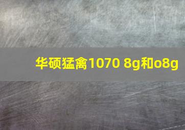 华硕猛禽1070 8g和o8g